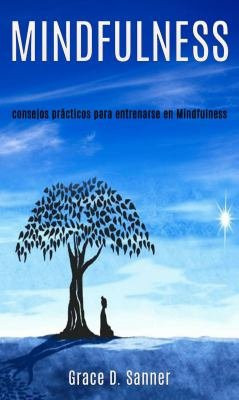 Mindfulness: consejos prácticos para entrenarse en Mindfulness - Una guía para principiantes para expandir su poder mental