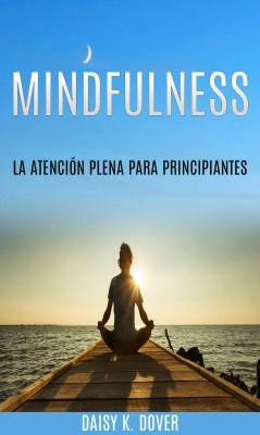 Mindfulness: La Atención Plena para principiantes - Optimizando la salud y haciendo del mundo un lugar mejor