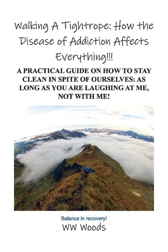 Walking a Tightrope: How the Disease of Addiction Affects Everything! A Practical Guide on How to Stay Clean in Spite of Ourselves: As Long As You Are Laughing at Me, Not with Me!