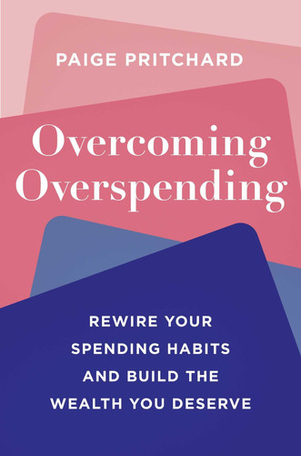 Overcoming Overspending: Rewire Your Spending Habits and Build the Wealth You Deserve