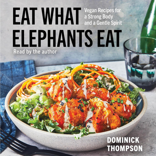 Eat What Elephants Eat: Vegan Recipes for a Strong Body and a Gentle Spirit (A Cookbook)