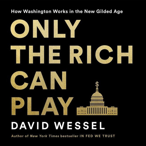 Only the Rich Can Play: How Washington Works in the New Gilded Age - Library Edition