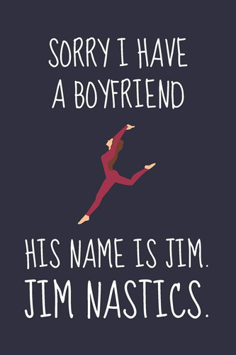 Sorry I Have a Boyfriend - His Name Is Jim. Jim Nastics Funny Gymnastics Gift for Women/Girls - Lined Journal