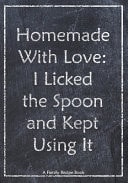 Family Recipe Book Homemade with Love - I Licked the Spoon and Kept Using It - a Blank Family Home Cookbook to Write in Recipes Journal Your Favorite Menu Simple