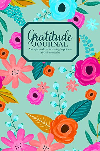 Gratitude Journal - a Simple Guide to Increasing Happiness in 5 Minutes a Day Beautiful Floral Pattern on Mint Green Cover