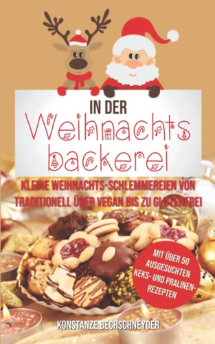 In der Weihnachtsbäckerei Kleine Weihnachts-Schlemmereien Von Traditionell über Vegan Bis Zu Glutenfrei Mit über 50 Ausgesuchten Keks- und Pralinen-Rezepten