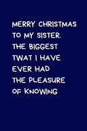 Merry Christmas to My Sister the Biggest Twat I Have Ever Had the Pleasure of Knowing Christmas Gifts for Siblings, Brother, Sister and Family, Novelty Funny Gag Notebook/Journal: Women and Men, Office Writing Stationary for Sister, Brother, Step Half Sister