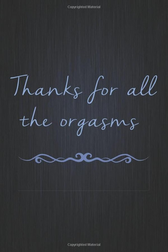Thanks For All The Orgasms: A Funny Valentine's Day Naughty Love Journal: Blank novelty notebook perfect as a gift (& better than a card) for your amazing partner!