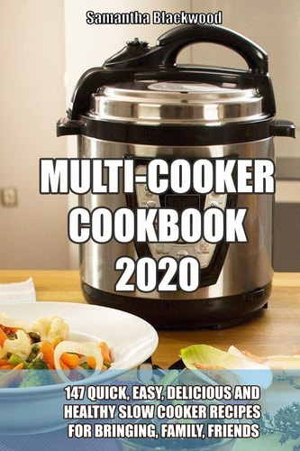Multi-Cooker Cookbook 2020 147 Quick, Easy, Delicious and Healthy Slow Cooker Recipes for Bringing, Family, Friends