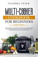 Multi-Cooker Cookbook for Beginners Easy, Delicious and Healthy Recipes to Pressure Cook and Air Fryer. Breakfast, Lunch, Dinner and Snacks Cookbook to Save Your Time and Money.