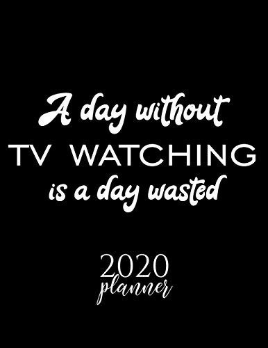 A Day Without Tv Watching Is a Day Wasted 2020 Planner Nice 2020 Calendar for Tv Watching Fan - Christmas Gift Idea Tv Watching Theme - Tv Watching Lover Journal for 2020 - 120 Pages 8. 5x11 Inches