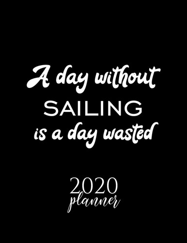 A Day Without Sailing Is a Day Wasted 2020 Planner Nice 2020 Calendar for Sailing Fan - Christmas Gift Idea Sailing Theme - Sailing Lover Journal for 2020 - 120 Pages 8. 5x11 Inches
