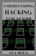 Understanding Hacking for Newbies: To Be Able to Know the Basics of Hacking and Penetration Testing for Newbie White-Hat