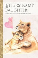 Letters To My Daughter As I Watch You Grow Journal Book Lion Themed Time Capsule Journal; Memories Keepsake Thoughtful Gift for New Mothers & Parents; Blank Lined Notebook To Write Memories Now & Read Later; Record Moving, Proud Or Funny Moments