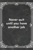 Never Quit Until You Have Another Job Blank Lined Journal Coworker Notebook Sarcastic Joke, Humor Journal, Original Gag Gift (Funny Office Journals)