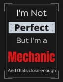 I'm Not Perfect But I'm Mechanic and That's Close Enough Funny Mechanic Notebook/ Journal/ Notepad/ Diary for Mechanics, Work, Men, Boys, Girls, Women and Workers - 100 Black Lined Pages - 8. 5 X 11 Inches - A4