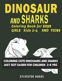 Dinosaur and Sharks Coloring Books for Kids 2-4 Children Ages 3-8 and 8-12 Lots and Lots of Relaxation with Dinosaurs and Sharks