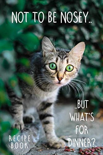 Not To Be Nosey But What's For Dinner? Recipe Book: To Write In. Funny Hungry Cat Design. Blank Favorite Recipe Journal With Custom Index. Family ... For Daughter Going To Collage, Cat Lover.
