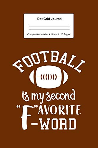 Dot Grid Journal Composition Notebook: For Football Is My Second Favorite F Word Gifts I 120 Dotted Pages Pattern for Writing, Drawing, Doodling I ... Paper I Planner Book For Adults or Teens