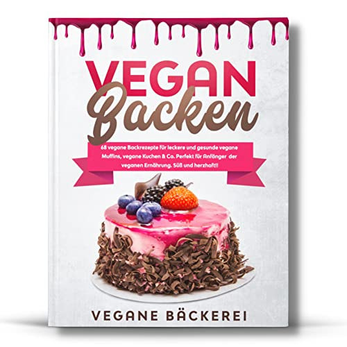 Vegan Backen 68 Vegane Backrezepte Für Leckere und Gesunde Vegane Muffins, Vegane Kuchen and Co. Perfekt Für Anfänger der Veganen Ernährung. Süß und Herzhaft!!