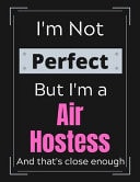I'm Not Perfect But I'm a Air Hostess and That's Close Enough Air Hostess Job Notebook/ Journal/ Notepad/ Diary for Work, Men, Boys, Girls, Women and Workers - 100 Black Lined Pages - 8. 5 X 11 Inches - A4