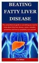 Beating Fatty Liver Disease The Comprehensive Guide on Everything You Need to Know about Fatty Liver Disease, Causes, Remedies, Prevention and How to Completely Cure Yourself
