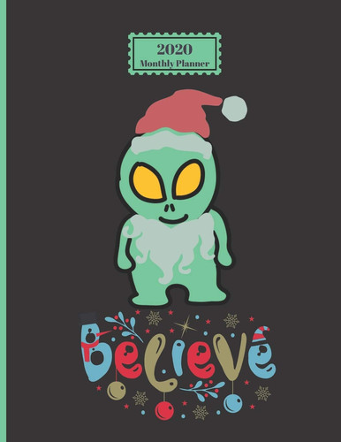 2020 Monthly Planner: Believe In Christmas Santa Alien Green Martian Design 1 Yr Planner Appointment Calendar Organizer And Journal For Writing