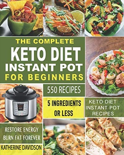The Complete Keto Diet Instant Pot for Beginners: 550 Recipes – 5 Ingredients or Less Keto Diet Instant Pot Recipes to Restore Energy and Burn Fat Forever