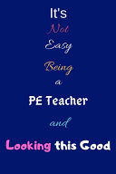 It's Not Easy Being a PE Teacher and Looking This Good Blank-Lined Journal/Notebook/Diary for PE Teachers & Teaching Enthusiasts - Cool Birthday Present & PE Teacher Gift