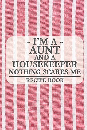 I'm a Aunt and a Housekeeper Nothing Scares Me Recipe Book Blank Recipe Book to Write in for Women, Bartenders, Drink and Alcohol Log, Document All Your Special Recipes and Notes for Your Favorite ... for Women, Wife, Mom, Aunt (6x9 120 Pages)