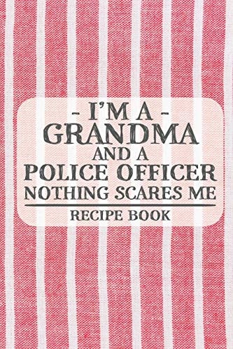 I'm a Grandma and a Police Officer Nothing Scares Me Recipe Book Blank Recipe Book to Write in for Women, Bartenders, Drink and Alcohol Log, Document All Your Special Recipes and Notes for Your Favorite ... for Women, Wife, Mom, Aunt (6x9 120 Pages)