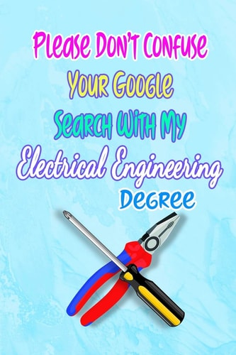 Please Don't Confuse Your Google Search with My Electrical Engineering Degree Gift Notebook Journal for People with Jobs, Careers and Occupations