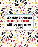 Weekly Christian Gratitude Journal with Sermon Notes 2020 A Unique Gratitude and Thanksgiving Journal to Track Your Gratitude and Sermon Notes Every Week of the Year!