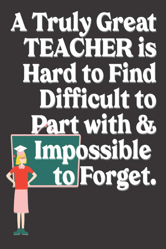 A Truly Great Teacher Is Hard to Find Difficult to Part with & Impossible to Forget Teacher Gifts: Cute Blank Lined Notebook Journal to Write in and Take Notes