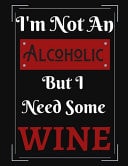 I'm Not an Alcoholic But I Need Some Wine Funny Wine Alcoholic Notebook/ Notepad/ Diary/ Journal for Men, Women, Boys, Girls, Students and Teens - 100 College Ruled Lined Pages - 8. 5 X 11 Inches - A4