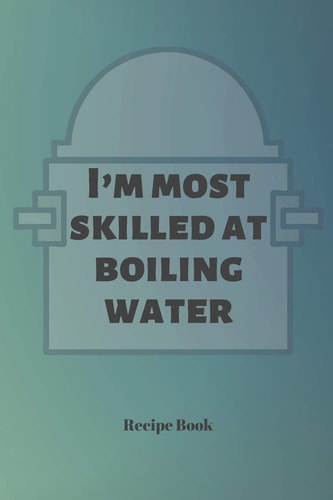 I'm Most Skilled at Boiling Water Blank Recipe Journal/Book to Write in Favorite Recipes and Meals 6x9, 105 Pages