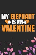 My Elephant Is My Valentine Cool Elephant Journal Notebook Gifts- Elephant Lover Gifts for Women- Funny Elephant Notebook Diary - Elephant Owner Gifts. 6 X 9 in 120 Pages