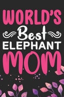 World's Best Elephant Mom Cool Elephant Journal Notebook Gifts- Elephant Lover Gifts for Women- Funny Elephant Notebook Diary - Elephant Owner Gifts. 6 X 9 in 120 Pages