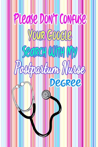 Please Don't Confuse Your Google Search with My Postpartum Nurse Degree Gift Notebook Journal for Nurses, RNs, LPNs and Nurse Practitioners