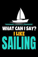 What Can I Say I Like Sailing Journal: Gift for Sailor and Sailing Lovers: 120 Blank Lined Page