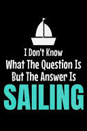 I Don't Know What the Question Is But the Answer Is Sailing Journal: Gift for Sailor and Sailing Lovers: 120 Blank Lined Page