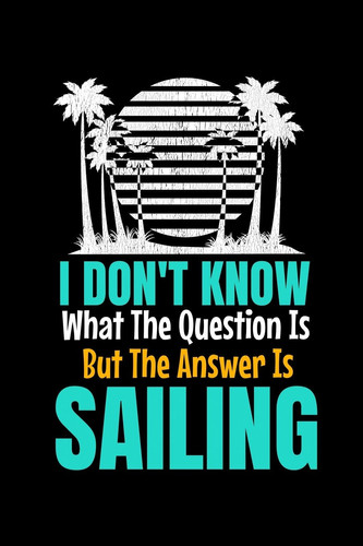I Don't Know What The Question Is But The Answer Is Sailing Notebook Gift For Sailor And Sailing Lovers: 120 Dot Grid Page