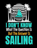 I Don't Know What the Question Is But the Answer Is Sailing Daily Planner 2020: Gift for Sailor and Sailing Lovers