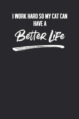 I Work Hard So My Cat Can Have a Better Life 6 X 9 Blank Lined Coworker Gag Gift Funny Office Notebook Journal