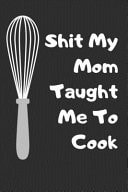 Shit My Mom Taught Me To Cook So Cute Recipe Log Book, Blank Recipe Journal, A Cooking Notebook, Gift for Food Lovers