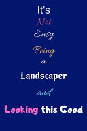 It's Not Easy Being a Landscaper and Looking This Good Blank-Lined Journal/Notebook/Diary for Landscapers & Outfielders - Cool Birthday Present & Landscaping Gift