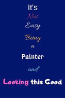 It's Not Easy Being a Painter and Looking This Good Blank-Lined Journal/Notebook/Diary for Painters & Artists - Cool Birthday Present & Painting and Painter Gift