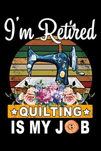 I'm Retired Quilting Is My Job Cute Quilters Notebook: 120 Pages 6 X 9 Blank Lined Journal, Notebook Or Diary, Durable Soft Cover, Matte Finish, Makes a Great Gift