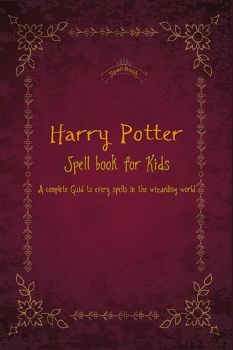 Harry Potter Spell Book for Kids A Complete Guid to Every Spells in the Wizarding World