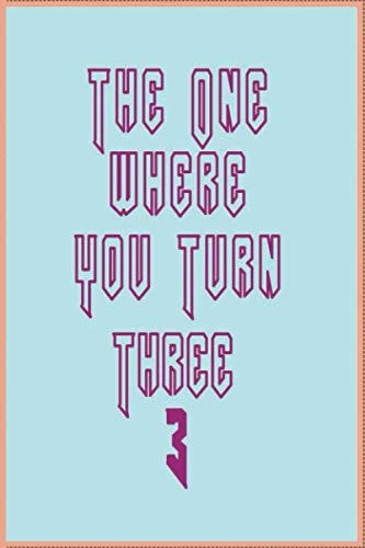 The One Where You Turn Three 3 Lined Notebook, Diary,Three Year-Old Birthday Planner's Birthday Gift for Friends and Family - Widely Used for Gifts -gifts for Kids -gifts for Womens-gifts for Mens-gifts for Christmas